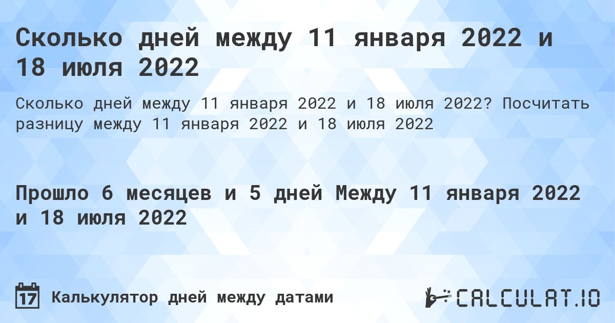 Сколько дней между 11 января 2022 и 18 июля 2022. Посчитать разницу между 11 января 2022 и 18 июля 2022
