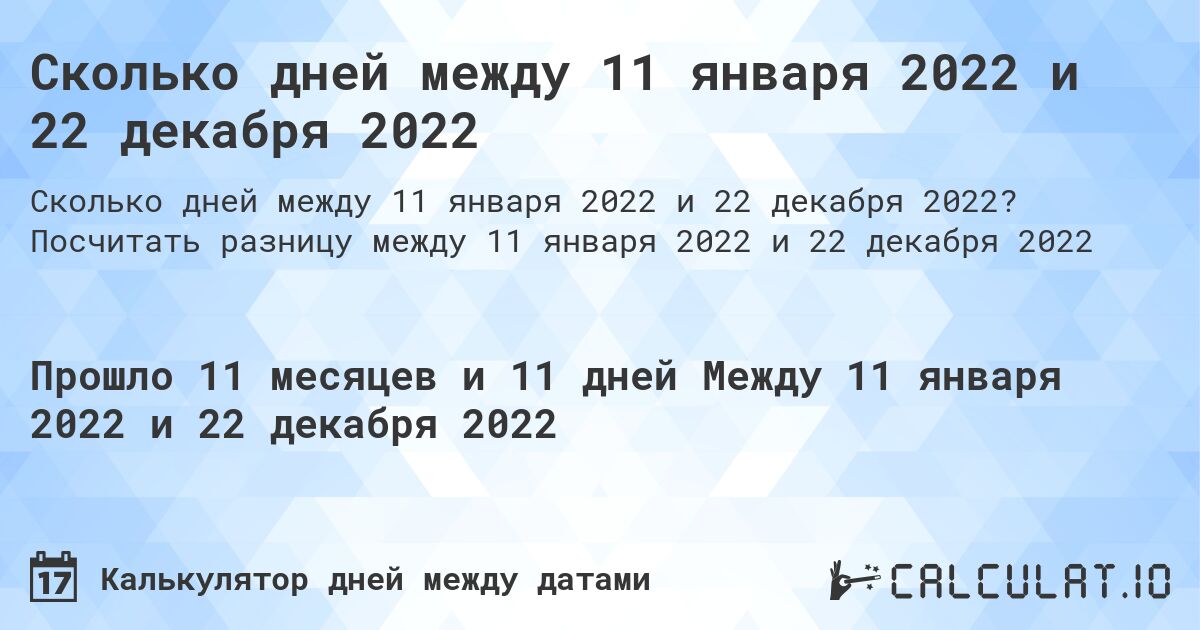 Сколько дней между 11 января 2022 и 22 декабря 2022. Посчитать разницу между 11 января 2022 и 22 декабря 2022