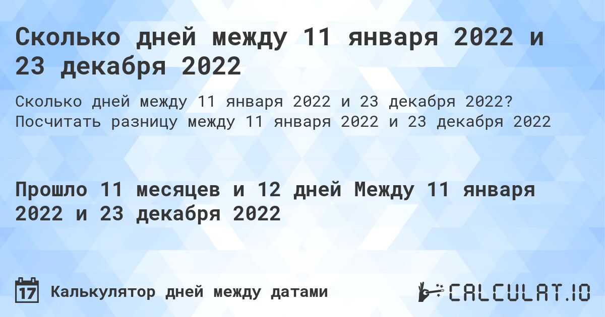 Сколько дней между 11 января 2022 и 23 декабря 2022. Посчитать разницу между 11 января 2022 и 23 декабря 2022