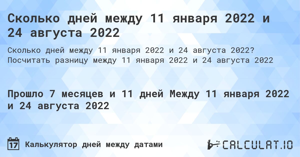 Сколько дней между 11 января 2022 и 24 августа 2022. Посчитать разницу между 11 января 2022 и 24 августа 2022