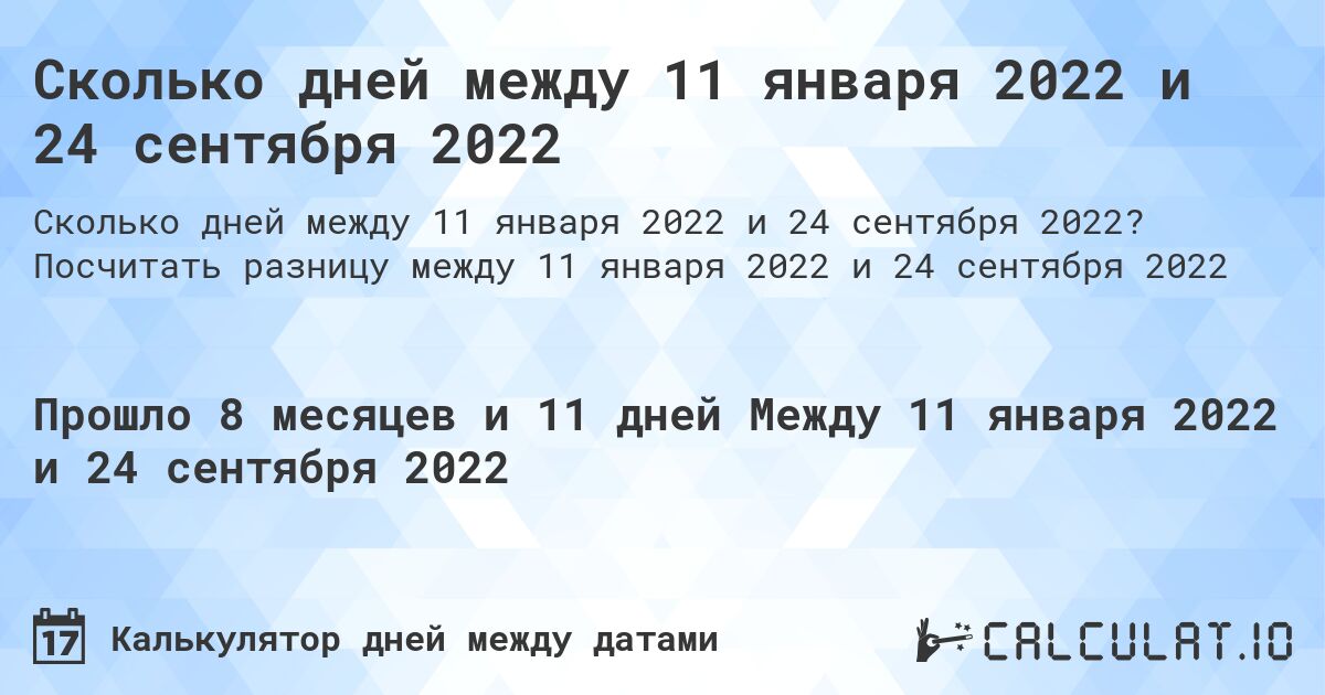 Сколько дней между 11 января 2022 и 24 сентября 2022. Посчитать разницу между 11 января 2022 и 24 сентября 2022