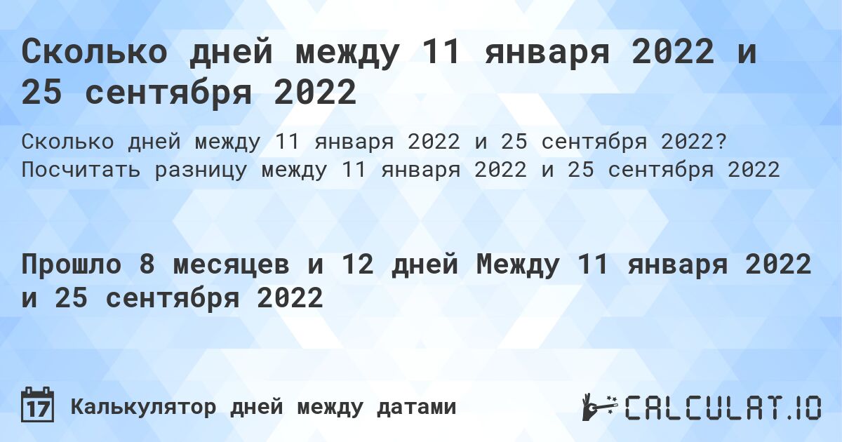 Сколько дней между 11 января 2022 и 25 сентября 2022. Посчитать разницу между 11 января 2022 и 25 сентября 2022