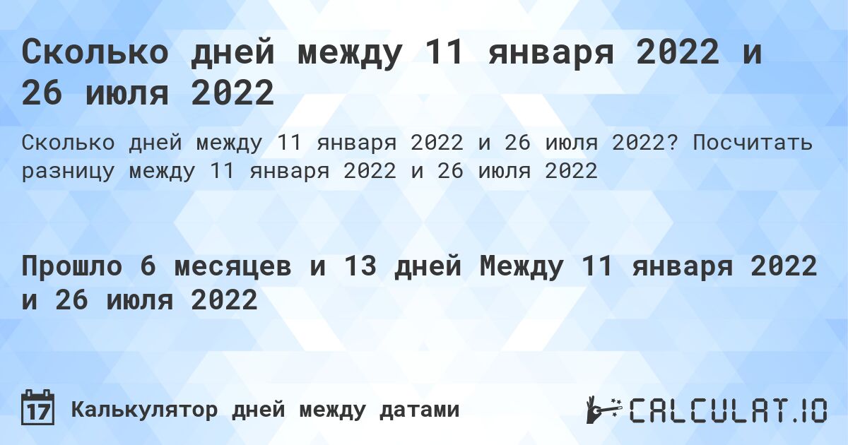 Сколько дней между 11 января 2022 и 26 июля 2022. Посчитать разницу между 11 января 2022 и 26 июля 2022