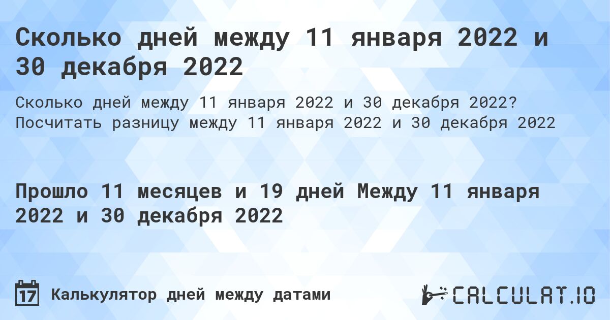 Сколько дней между 11 января 2022 и 30 декабря 2022. Посчитать разницу между 11 января 2022 и 30 декабря 2022
