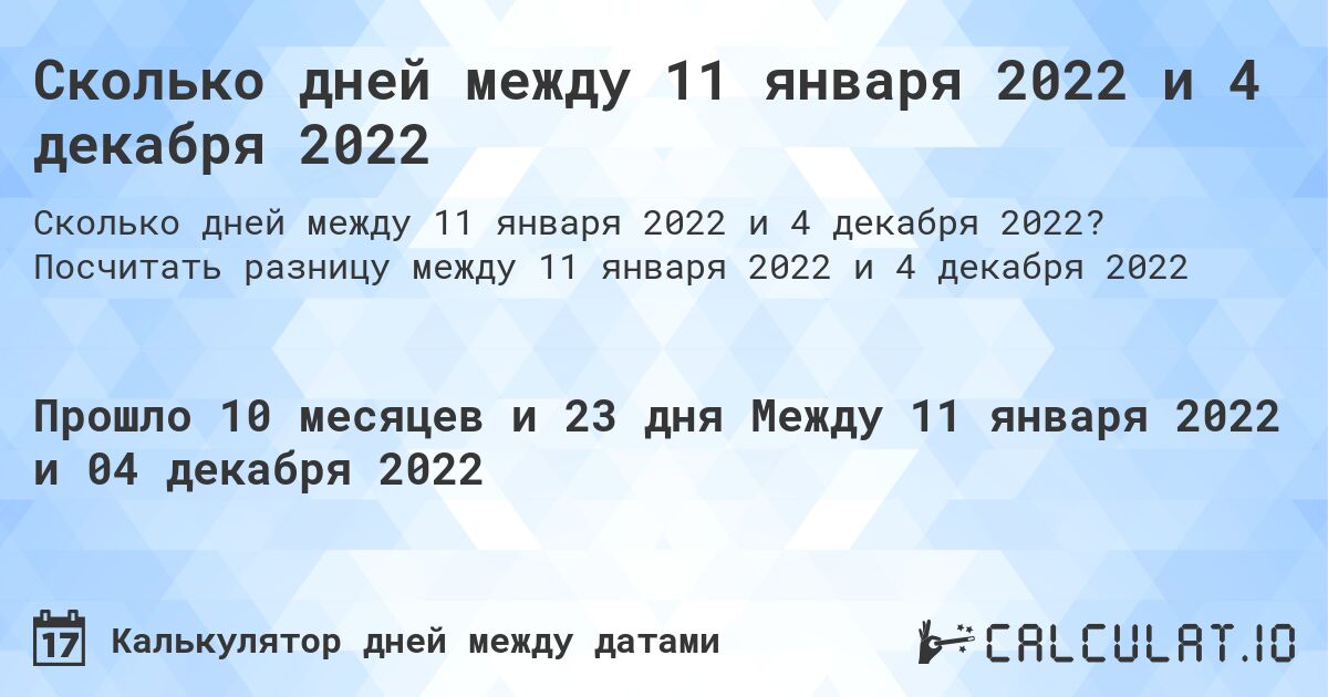 Сколько дней между 11 января 2022 и 4 декабря 2022. Посчитать разницу между 11 января 2022 и 4 декабря 2022