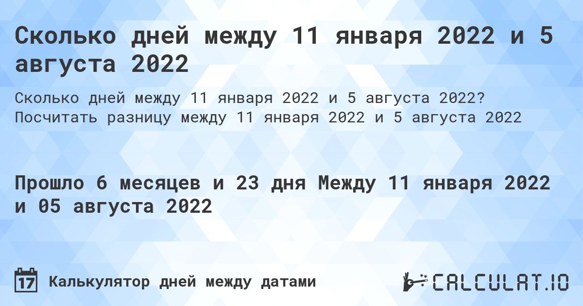 Сколько дней между 11 января 2022 и 5 августа 2022. Посчитать разницу между 11 января 2022 и 5 августа 2022