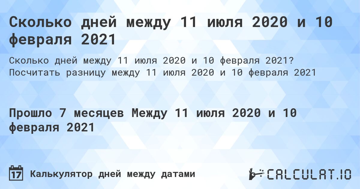 Сколько дней между 11 июля 2020 и 10 февраля 2021. Посчитать разницу между 11 июля 2020 и 10 февраля 2021