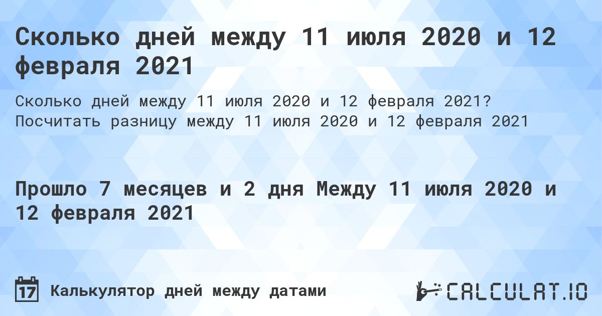 Сколько дней между 11 июля 2020 и 12 февраля 2021. Посчитать разницу между 11 июля 2020 и 12 февраля 2021