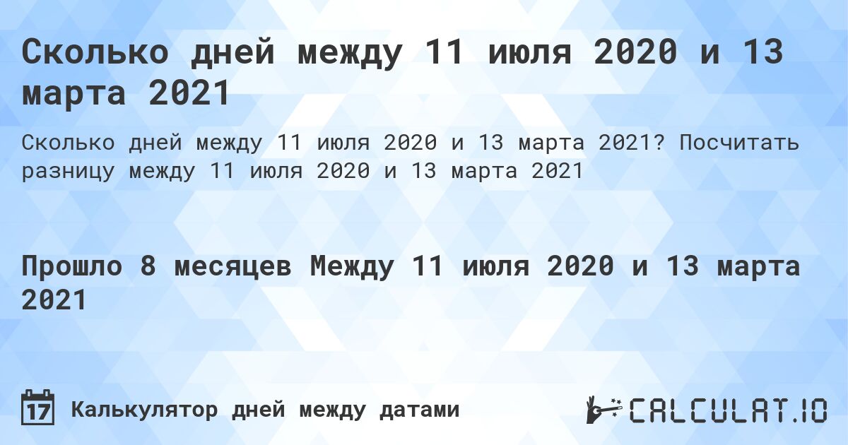 Сколько дней между 11 июля 2020 и 13 марта 2021. Посчитать разницу между 11 июля 2020 и 13 марта 2021