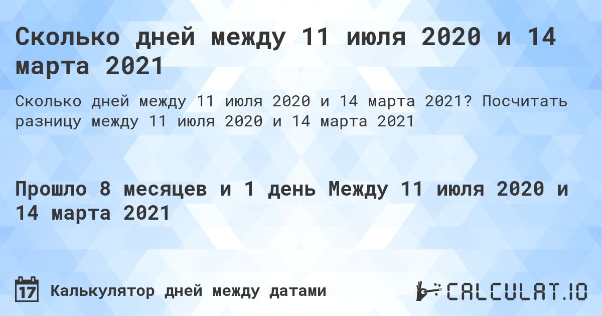Сколько дней между 11 июля 2020 и 14 марта 2021. Посчитать разницу между 11 июля 2020 и 14 марта 2021