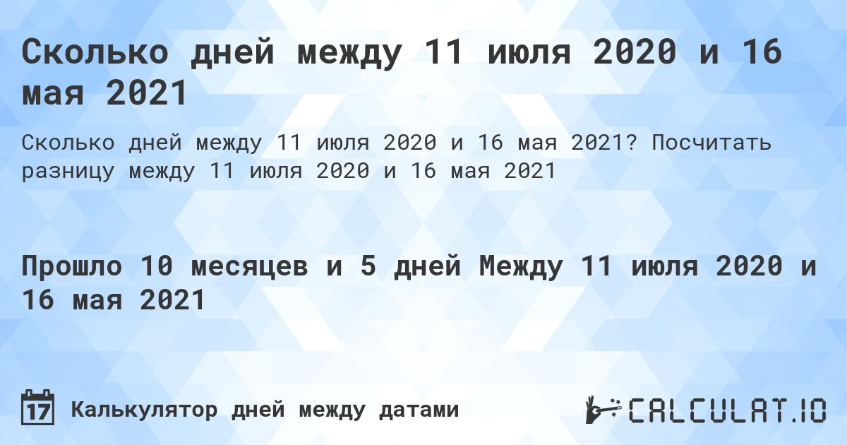 Сколько дней между 11 июля 2020 и 16 мая 2021. Посчитать разницу между 11 июля 2020 и 16 мая 2021