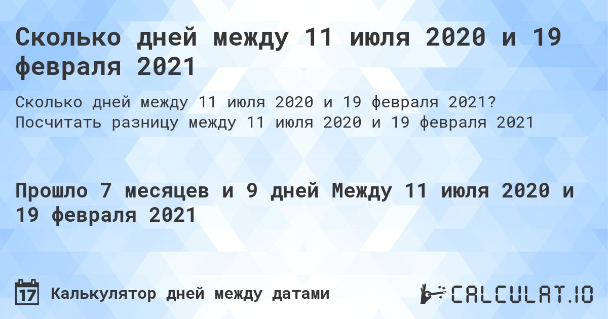 Сколько дней между 11 июля 2020 и 19 февраля 2021. Посчитать разницу между 11 июля 2020 и 19 февраля 2021