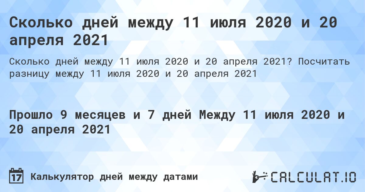 Сколько дней между 11 июля 2020 и 20 апреля 2021. Посчитать разницу между 11 июля 2020 и 20 апреля 2021