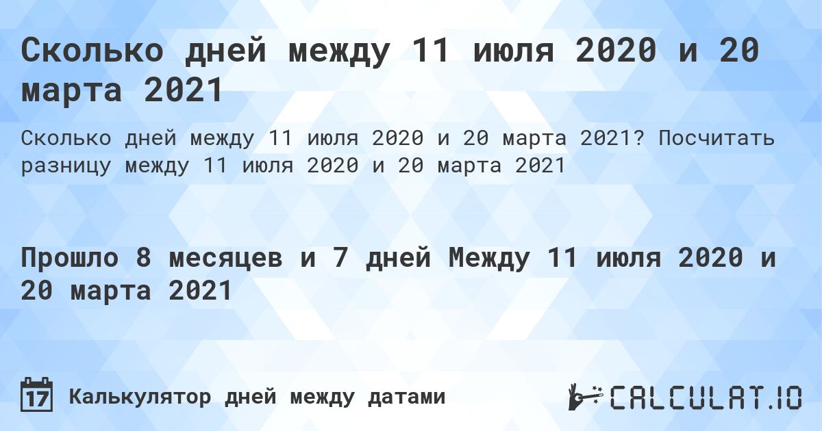 Сколько дней между 11 июля 2020 и 20 марта 2021. Посчитать разницу между 11 июля 2020 и 20 марта 2021