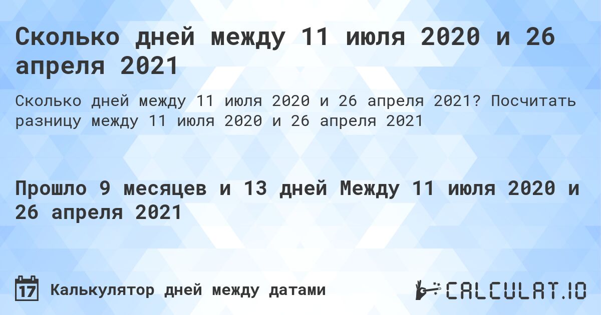 Сколько дней между 11 июля 2020 и 26 апреля 2021. Посчитать разницу между 11 июля 2020 и 26 апреля 2021