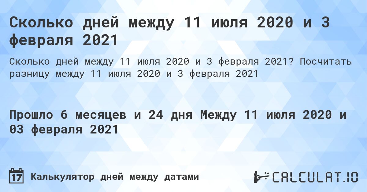Сколько дней между 11 июля 2020 и 3 февраля 2021. Посчитать разницу между 11 июля 2020 и 3 февраля 2021