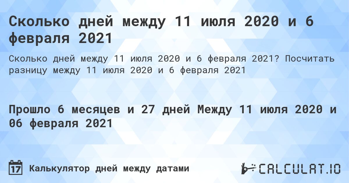 Сколько дней между 11 июля 2020 и 6 февраля 2021. Посчитать разницу между 11 июля 2020 и 6 февраля 2021