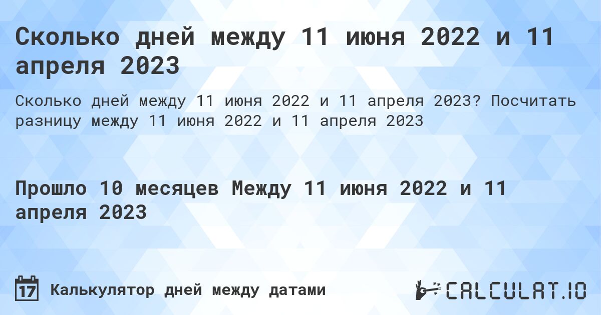 Сколько дней между 11 июня 2022 и 11 апреля 2023. Посчитать разницу между 11 июня 2022 и 11 апреля 2023