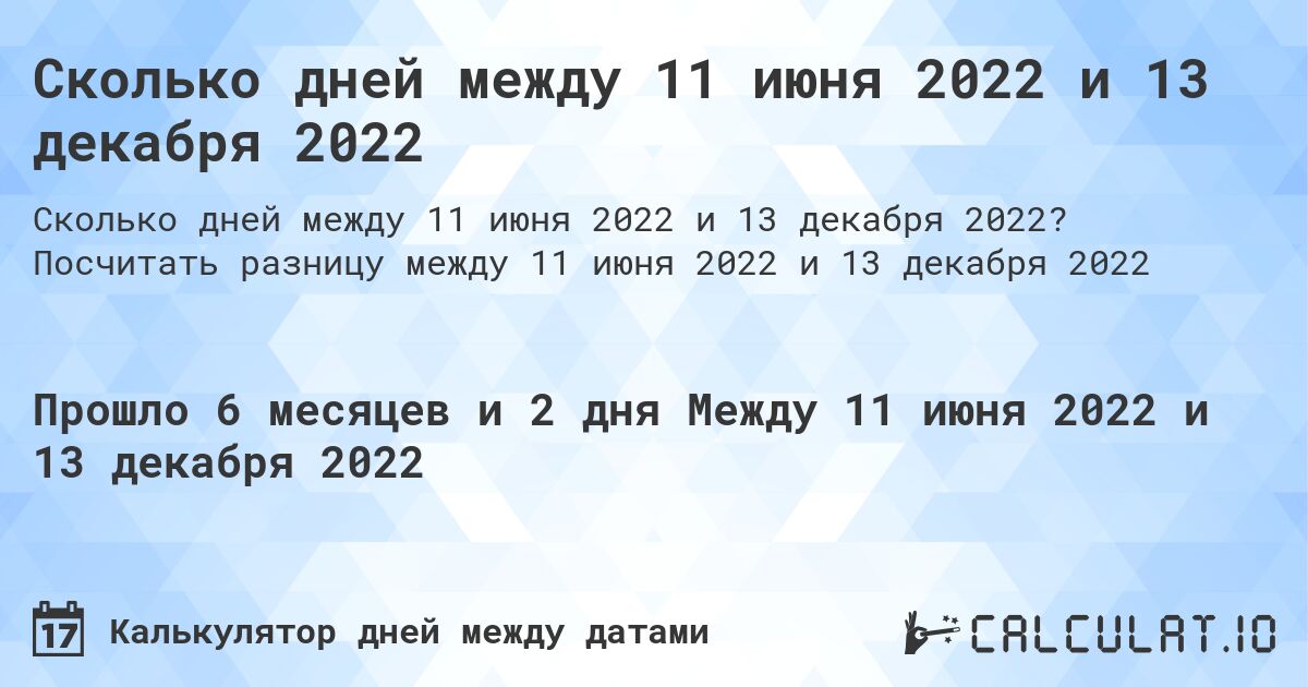 Сколько дней между 11 июня 2022 и 13 декабря 2022. Посчитать разницу между 11 июня 2022 и 13 декабря 2022
