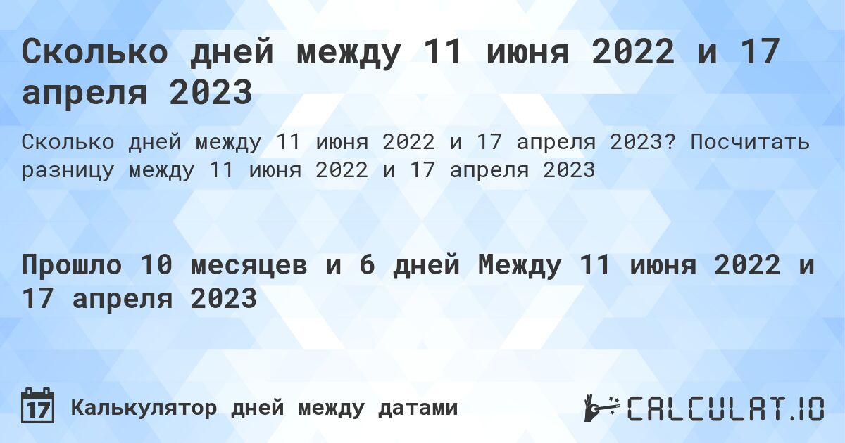 Сколько дней между 11 июня 2022 и 17 апреля 2023. Посчитать разницу между 11 июня 2022 и 17 апреля 2023