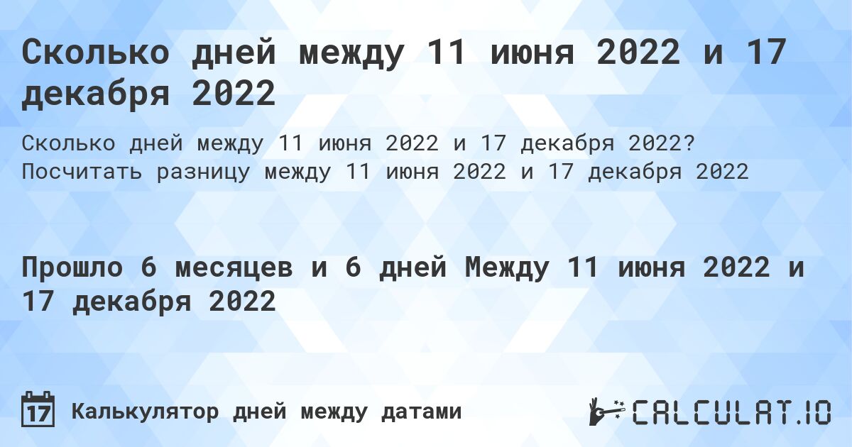 Сколько дней между 11 июня 2022 и 17 декабря 2022. Посчитать разницу между 11 июня 2022 и 17 декабря 2022
