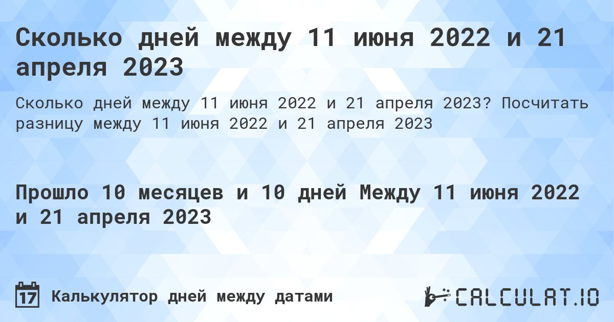 Сколько дней между 11 июня 2022 и 21 апреля 2023. Посчитать разницу между 11 июня 2022 и 21 апреля 2023