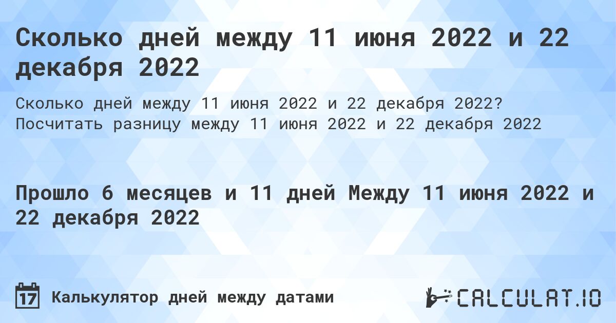 Сколько дней между 11 июня 2022 и 22 декабря 2022. Посчитать разницу между 11 июня 2022 и 22 декабря 2022