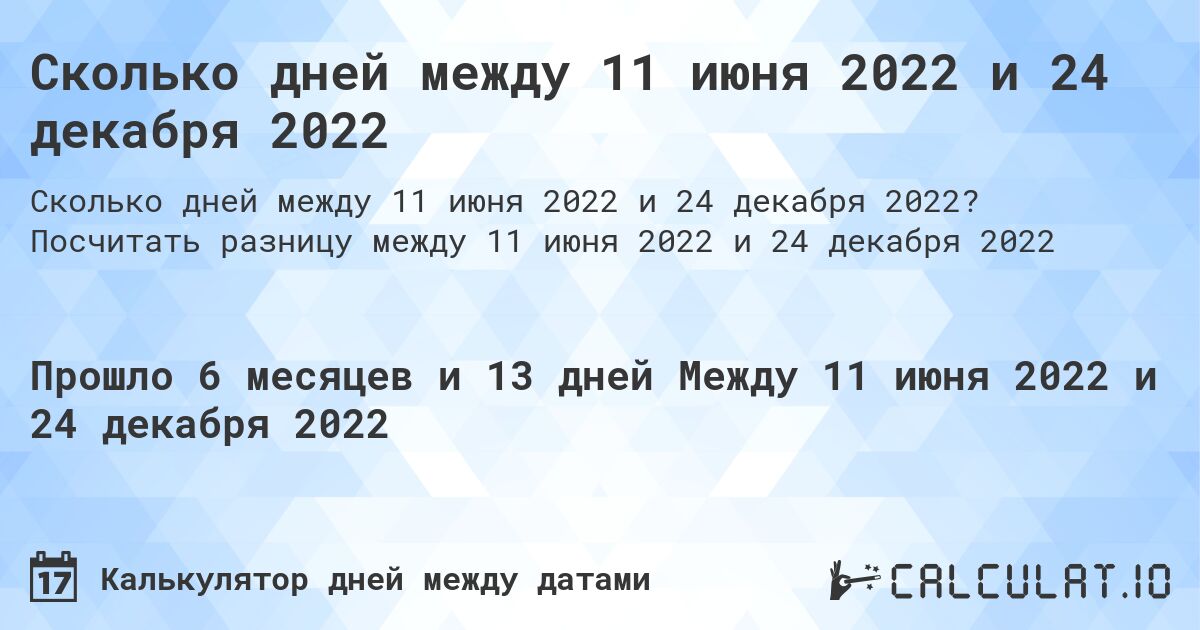 Сколько дней между 11 июня 2022 и 24 декабря 2022. Посчитать разницу между 11 июня 2022 и 24 декабря 2022