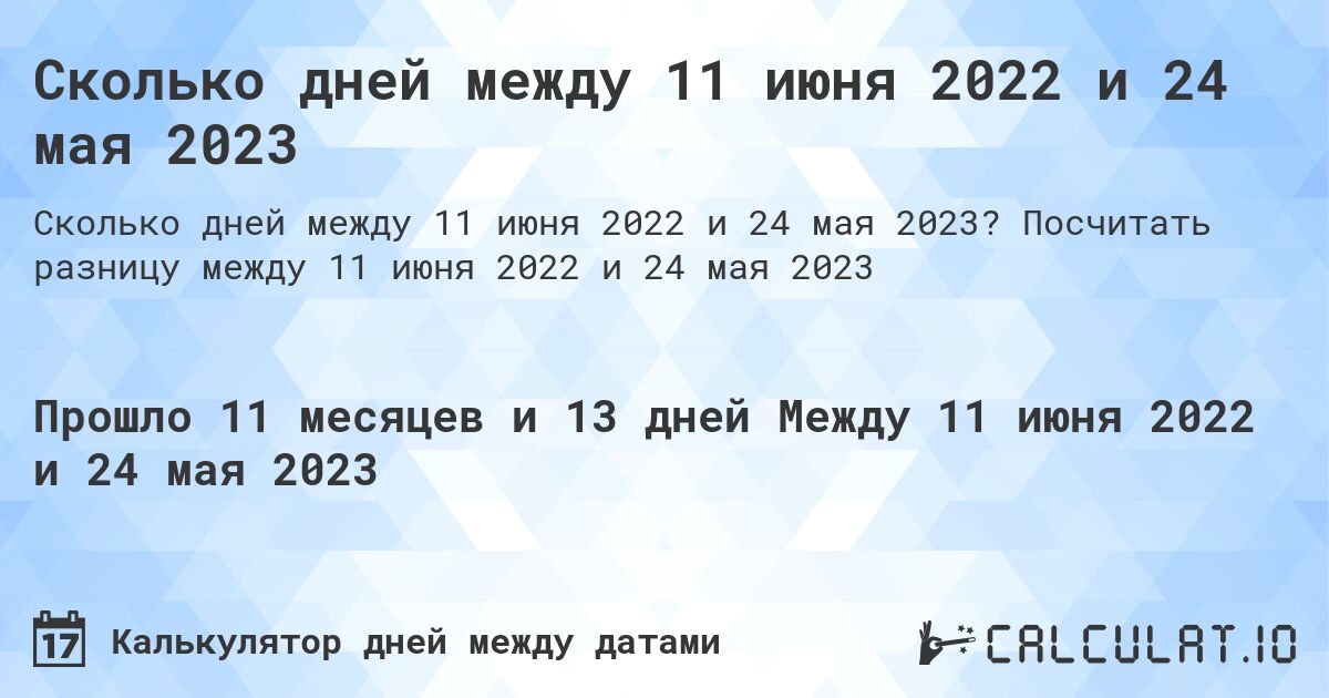 Сколько дней между 11 июня 2022 и 24 мая 2023. Посчитать разницу между 11 июня 2022 и 24 мая 2023