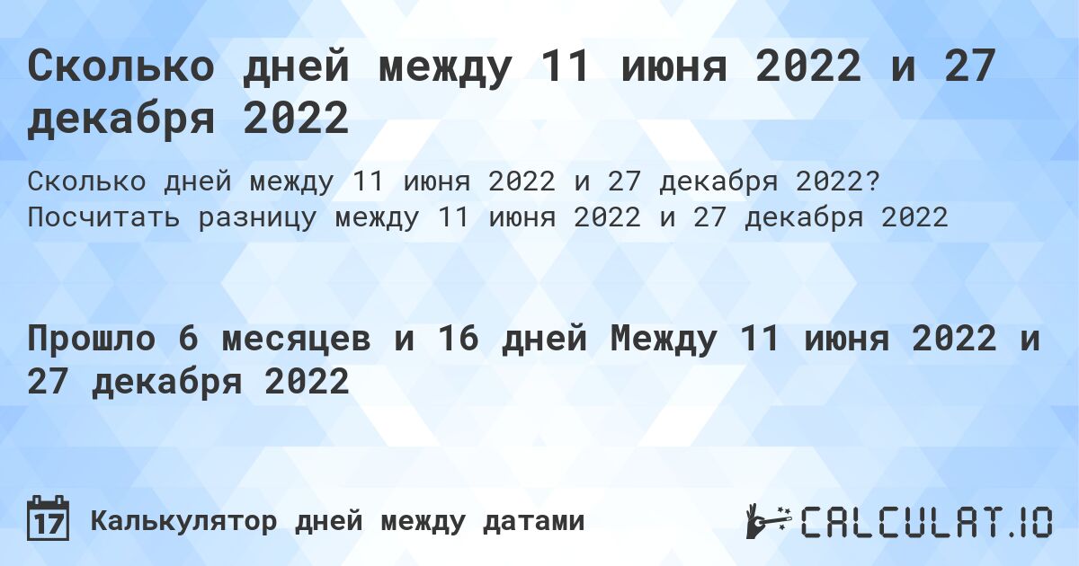 Сколько дней между 11 июня 2022 и 27 декабря 2022. Посчитать разницу между 11 июня 2022 и 27 декабря 2022
