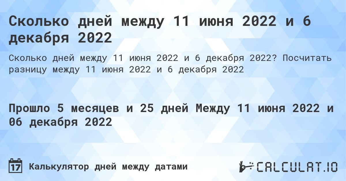 Сколько дней между 11 июня 2022 и 6 декабря 2022. Посчитать разницу между 11 июня 2022 и 6 декабря 2022