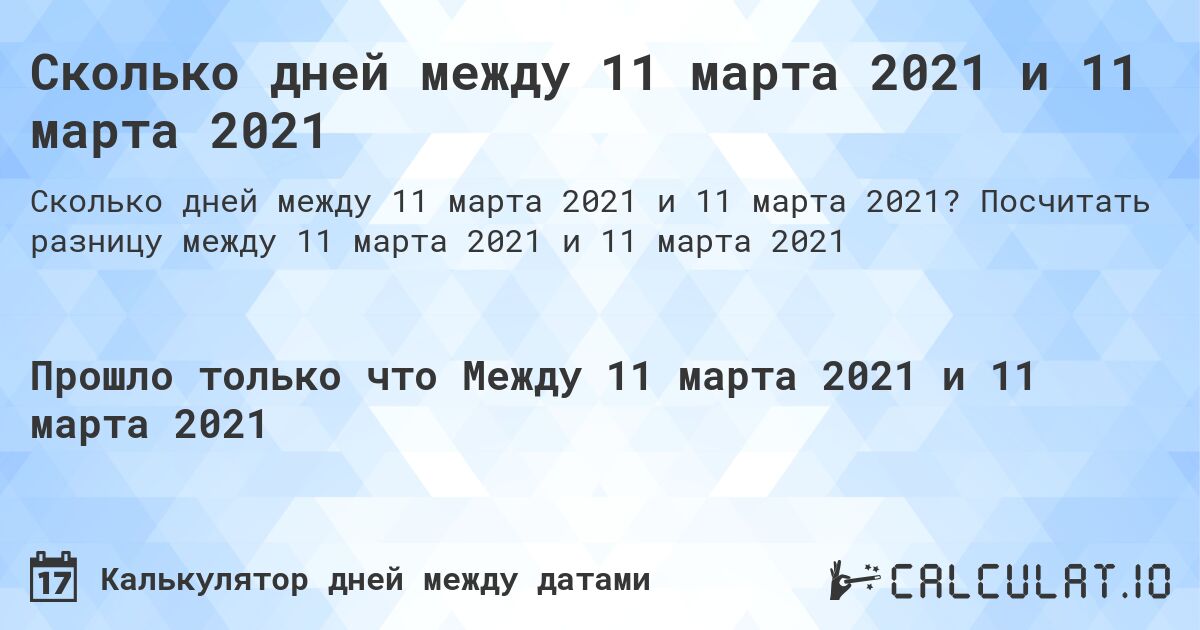 Сколько дней между 11 марта 2021 и 11 марта 2021. Посчитать разницу между 11 марта 2021 и 11 марта 2021