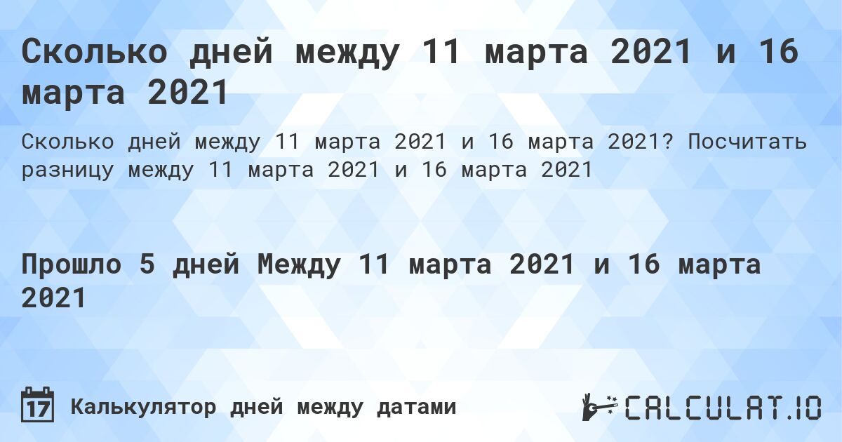 Сколько дней между 11 марта 2021 и 16 марта 2021. Посчитать разницу между 11 марта 2021 и 16 марта 2021