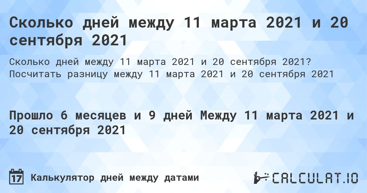 Сколько дней между 11 марта 2021 и 20 сентября 2021. Посчитать разницу между 11 марта 2021 и 20 сентября 2021