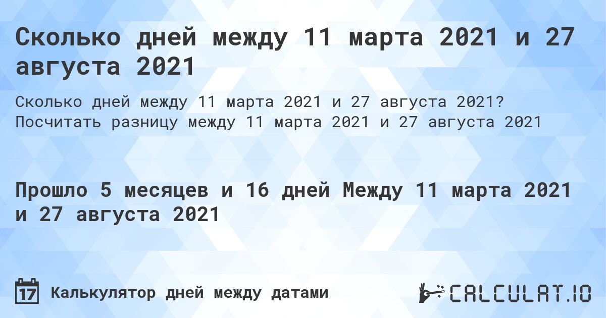Сколько дней между 11 марта 2021 и 27 августа 2021. Посчитать разницу между 11 марта 2021 и 27 августа 2021