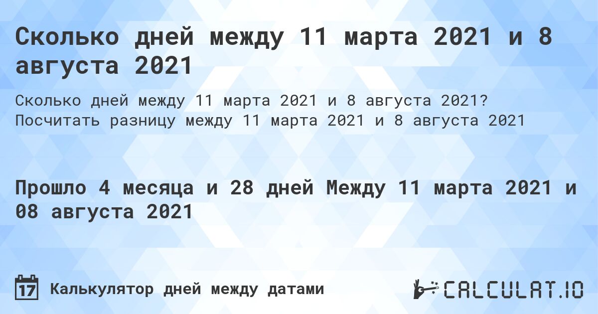 Сколько дней между 11 марта 2021 и 8 августа 2021. Посчитать разницу между 11 марта 2021 и 8 августа 2021
