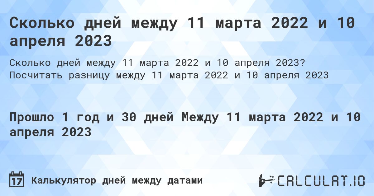 Сколько дней между 11 марта 2022 и 10 апреля 2023. Посчитать разницу между 11 марта 2022 и 10 апреля 2023