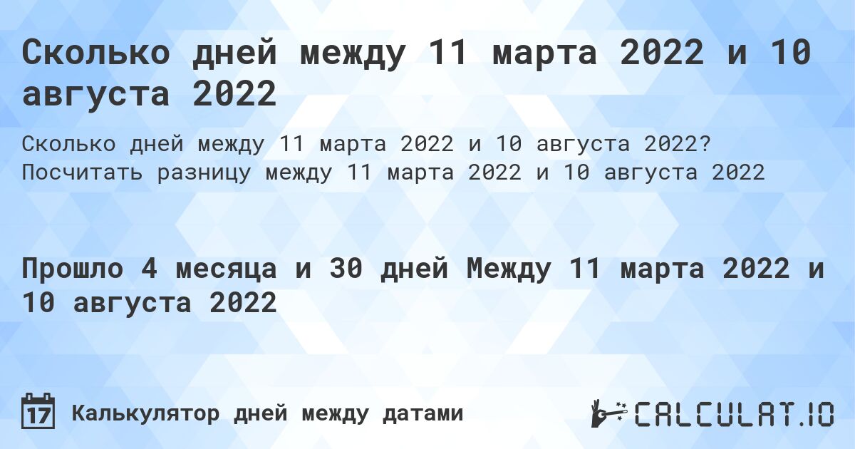 Сколько дней между 11 марта 2022 и 10 августа 2022. Посчитать разницу между 11 марта 2022 и 10 августа 2022