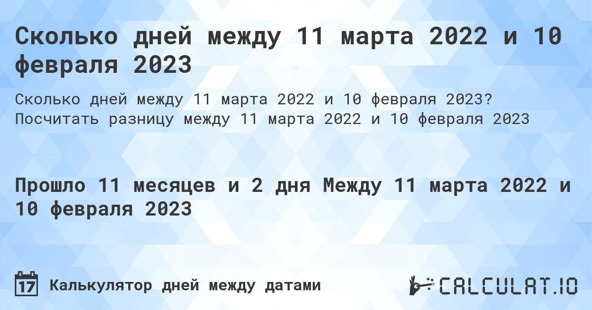 Сколько дней между 11 марта 2022 и 10 февраля 2023. Посчитать разницу между 11 марта 2022 и 10 февраля 2023