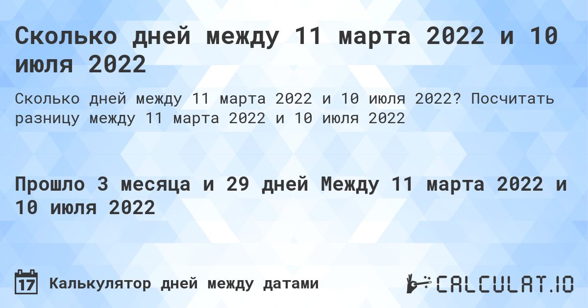 Сколько дней между 11 марта 2022 и 10 июля 2022. Посчитать разницу между 11 марта 2022 и 10 июля 2022