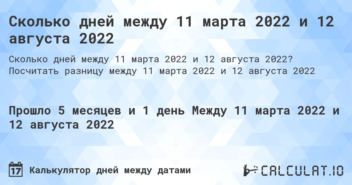 Сколько дней между 11 марта 2022 и 12 августа 2022. Посчитать разницу между 11 марта 2022 и 12 августа 2022