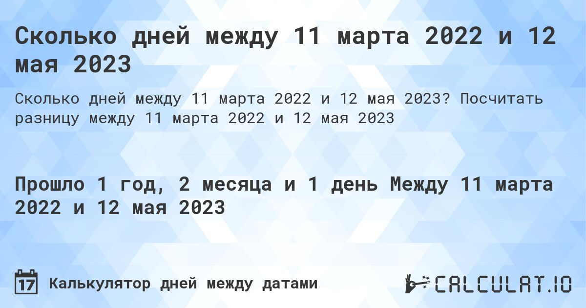 Сколько дней между 11 марта 2022 и 12 мая 2023. Посчитать разницу между 11 марта 2022 и 12 мая 2023