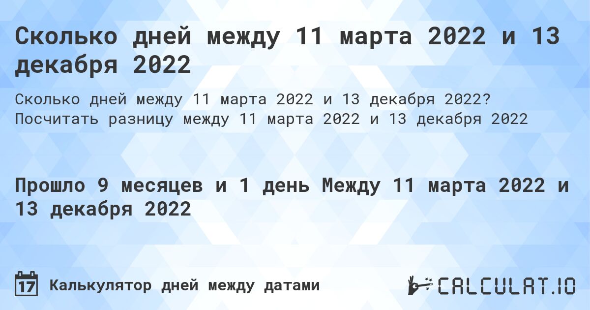 Сколько дней между 11 марта 2022 и 13 декабря 2022. Посчитать разницу между 11 марта 2022 и 13 декабря 2022