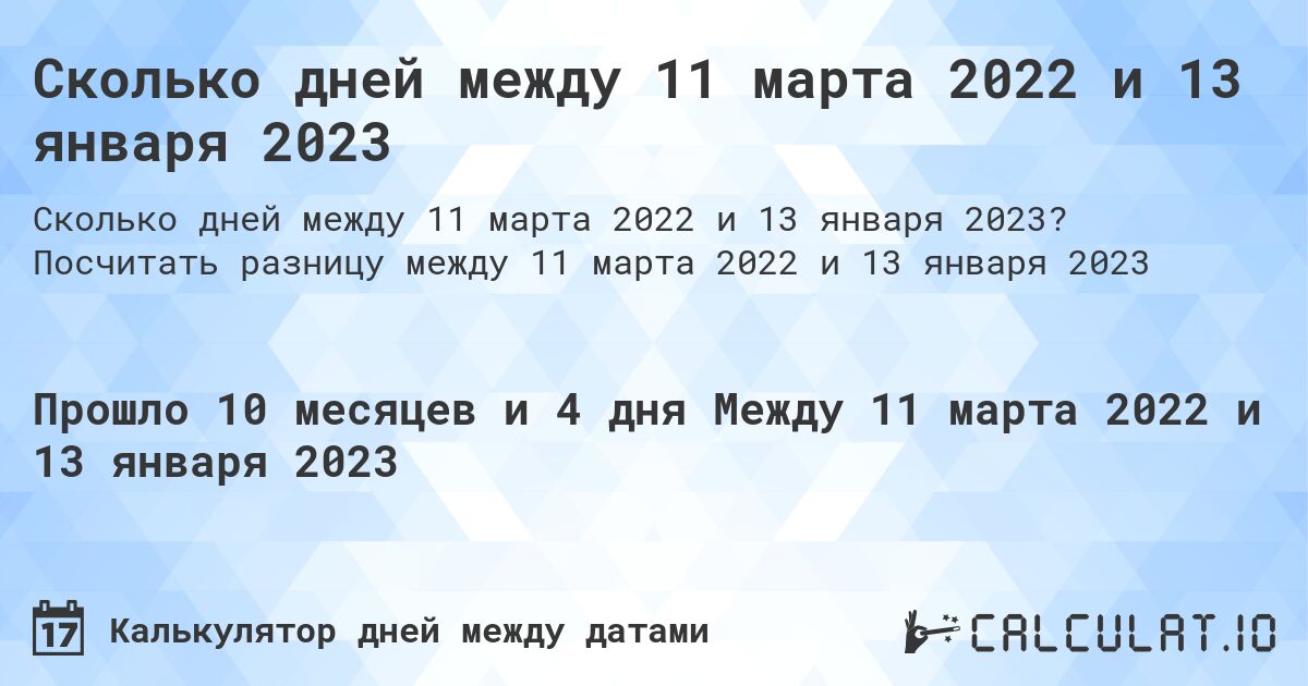 Сколько дней между 11 марта 2022 и 13 января 2023. Посчитать разницу между 11 марта 2022 и 13 января 2023