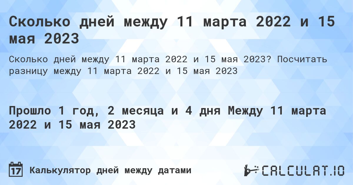 Сколько дней между 11 марта 2022 и 15 мая 2023. Посчитать разницу между 11 марта 2022 и 15 мая 2023