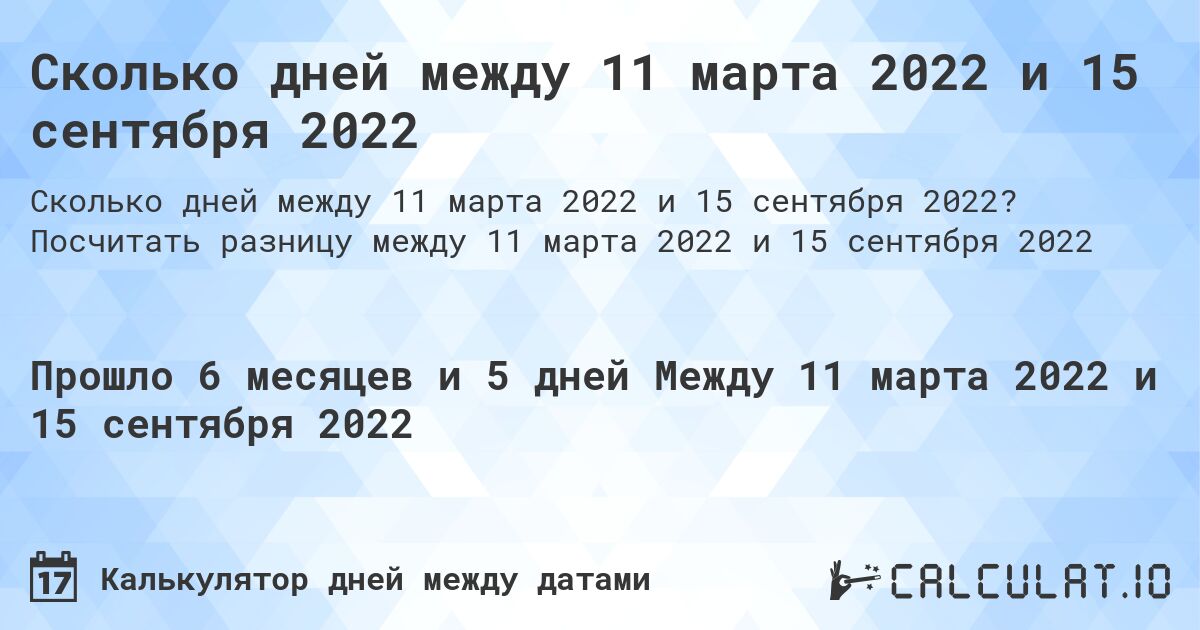 Сколько дней между 11 марта 2022 и 15 сентября 2022. Посчитать разницу между 11 марта 2022 и 15 сентября 2022