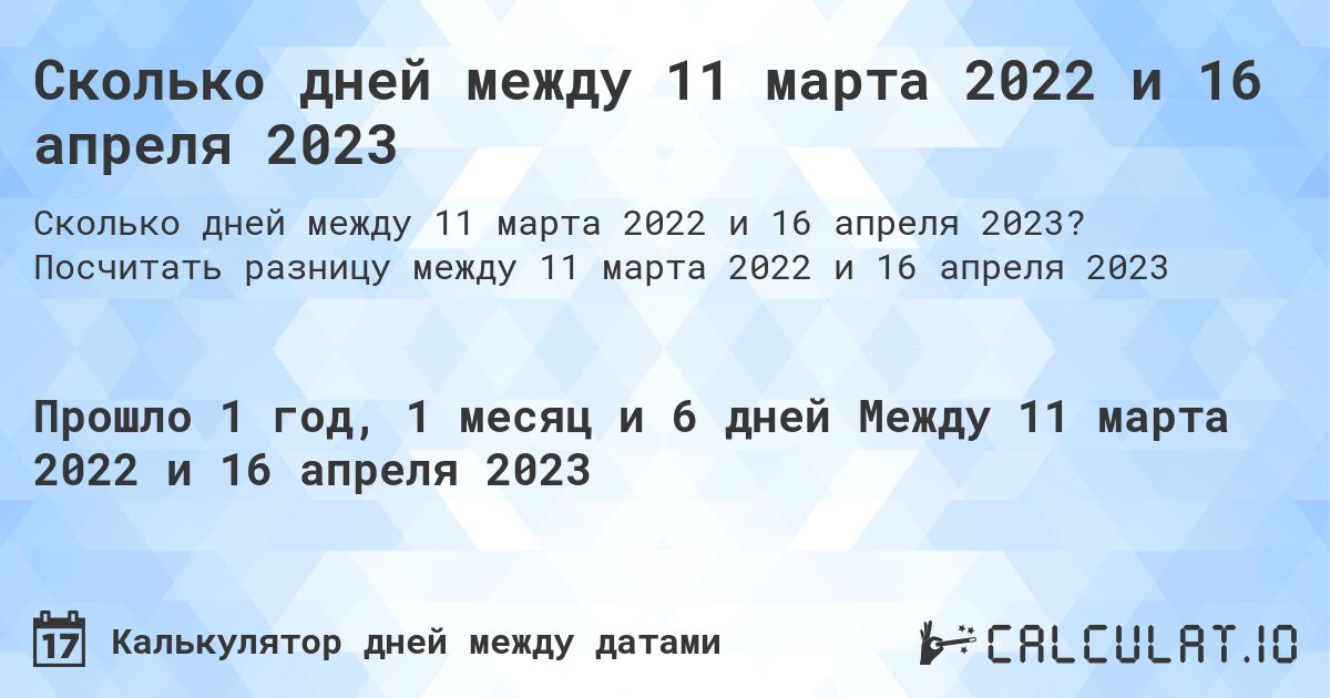 Сколько дней между 11 марта 2022 и 16 апреля 2023. Посчитать разницу между 11 марта 2022 и 16 апреля 2023