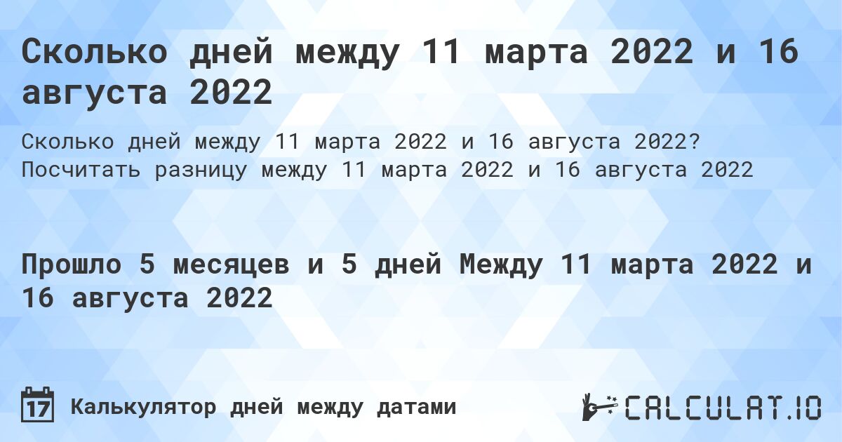 Сколько дней между 11 марта 2022 и 16 августа 2022. Посчитать разницу между 11 марта 2022 и 16 августа 2022