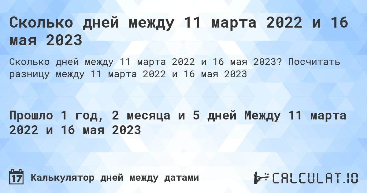 Сколько дней между 11 марта 2022 и 16 мая 2023. Посчитать разницу между 11 марта 2022 и 16 мая 2023