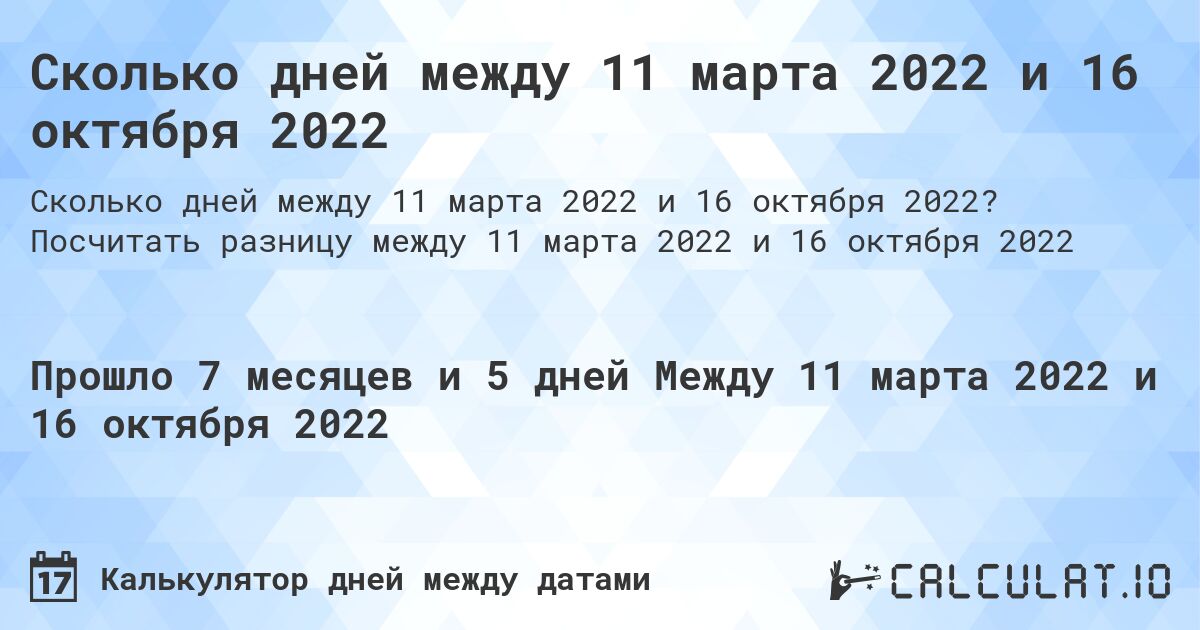 Сколько дней между 11 марта 2022 и 16 октября 2022. Посчитать разницу между 11 марта 2022 и 16 октября 2022
